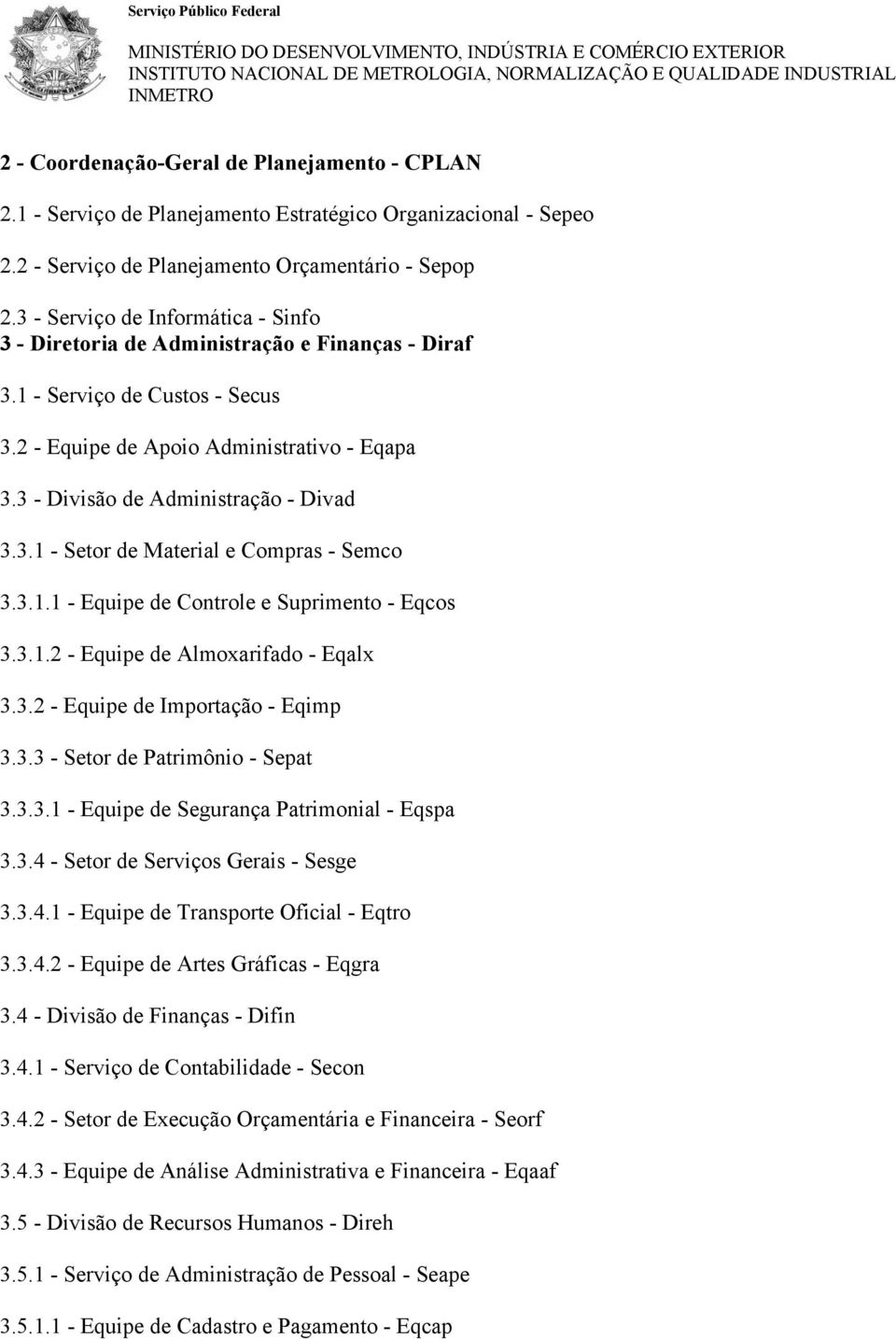 3 - Divisão de Administração - Divad 3.3.1 - Setor de Material e Compras - Semco 3.3.1.1 - Equipe de Controle e Suprimento - Eqcos 3.3.1.2 - Equipe de Almoxarifado - Eqalx 3.3.2 - Equipe de Importação - Eqimp 3.