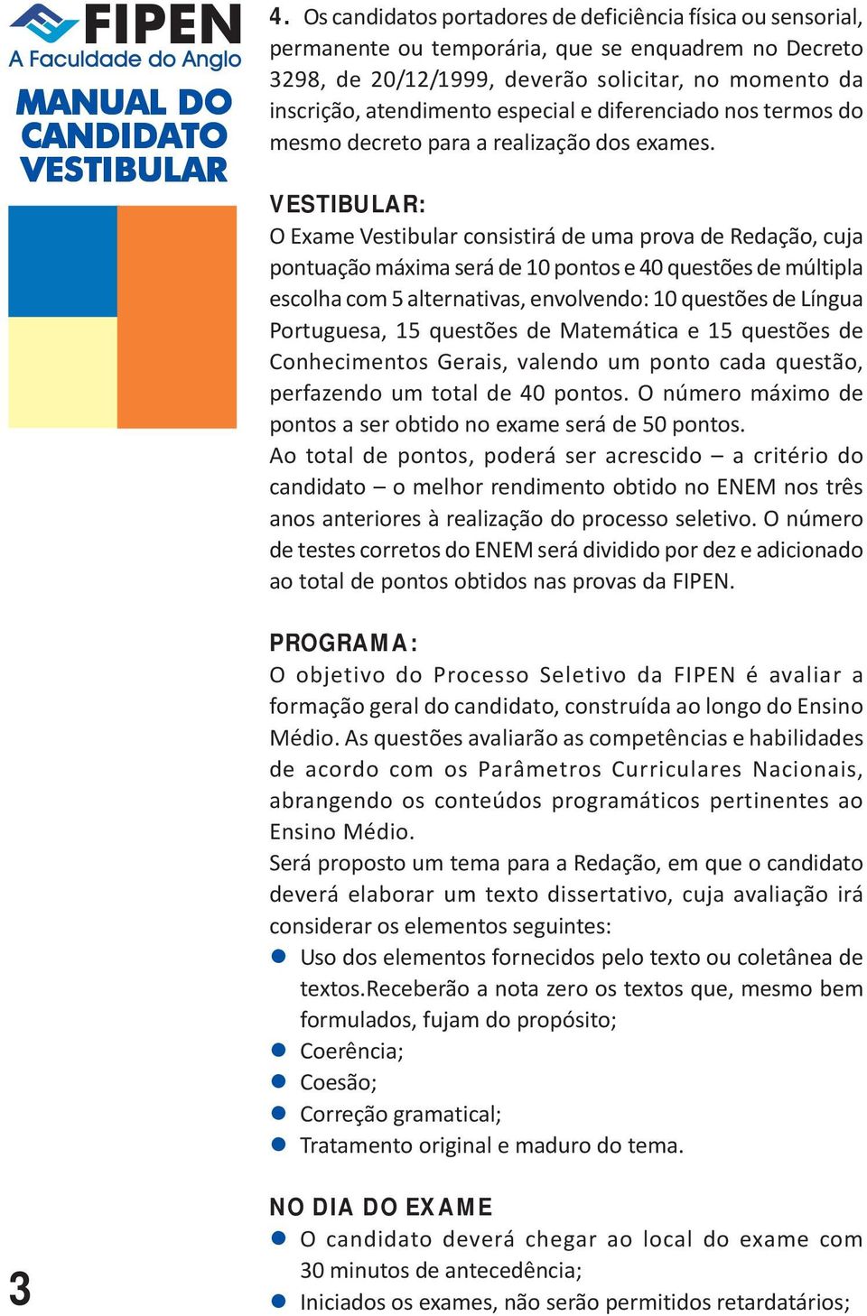 : O Exame Vestibular consistirá de uma prova de Redação, cuja pontuação máxima será de 10 pontos e 40 questões de múltipla escolha com 5 alternativas, envolvendo: 10 questões de Língua Portuguesa, 15