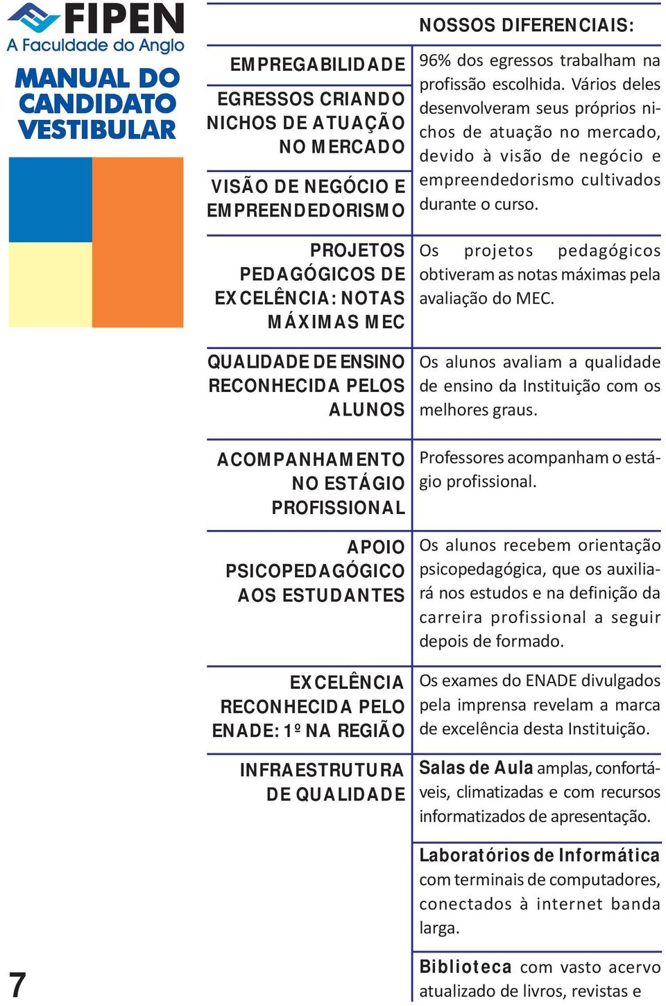 PROJETOS PEDAGÓGICOS DE EXCELÊNCIA: NOTAS MÁXIMAS MEC QUALIDADE DE ENSINO RECONHECIDA PELOS ALUNOS ACOMPANHAMENTO NO ESTÁGIO PROFISSIONAL APOIO PSICOPEDAGÓGICO AOS ESTUDANTES EXCELÊNCIA RECONHECIDA