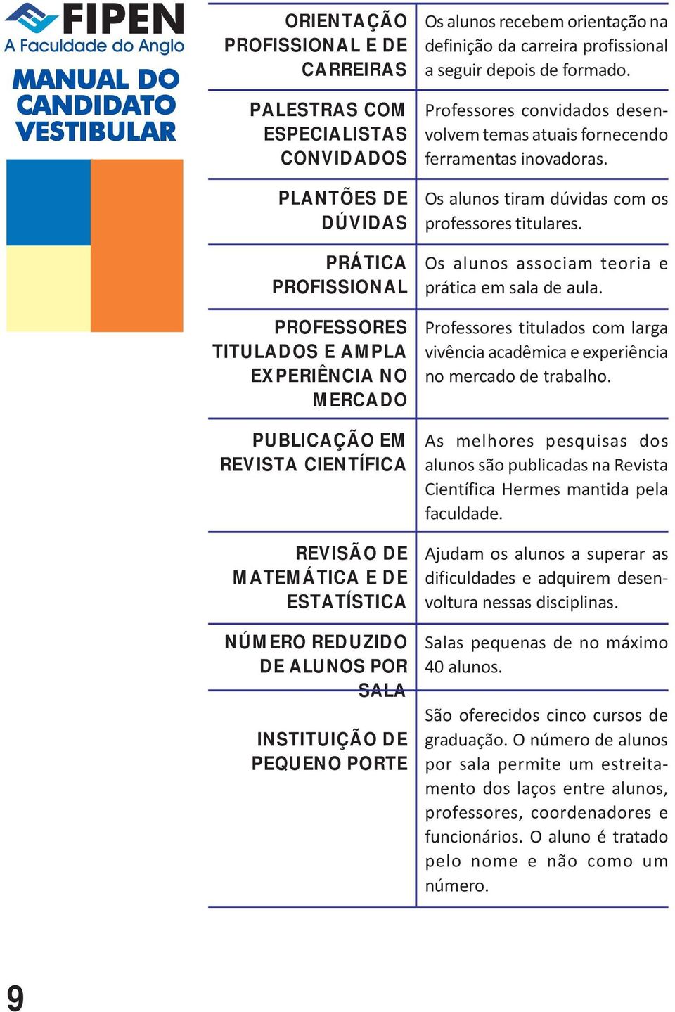 formado. Professores convidados desenvolvem temas atuais fornecendo ferramentas inovadoras. Os alunos tiram dúvidas com os professores titulares. Os alunos associam teoria e prática em sala de aula.