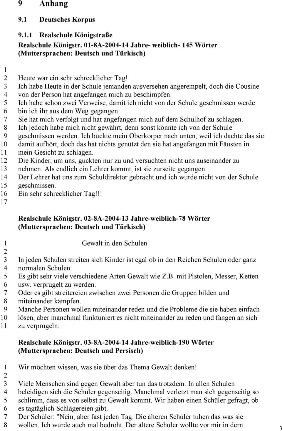 Ich habe schon zwei Verweise, damit ich nicht von der Schule geschmissen werde bin ich ihr aus dem Weg gegangen. Sie hat mich verfolgt und hat angefangen mich auf dem Schulhof zu schlagen.