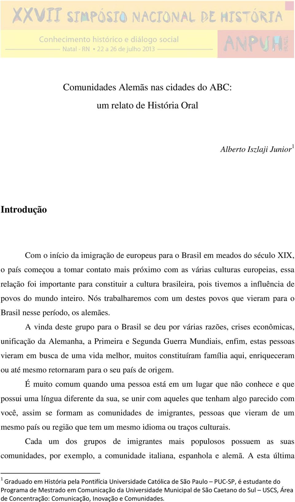 Nós trabalharemos com um destes povos que vieram para o Brasil nesse período, os alemães.