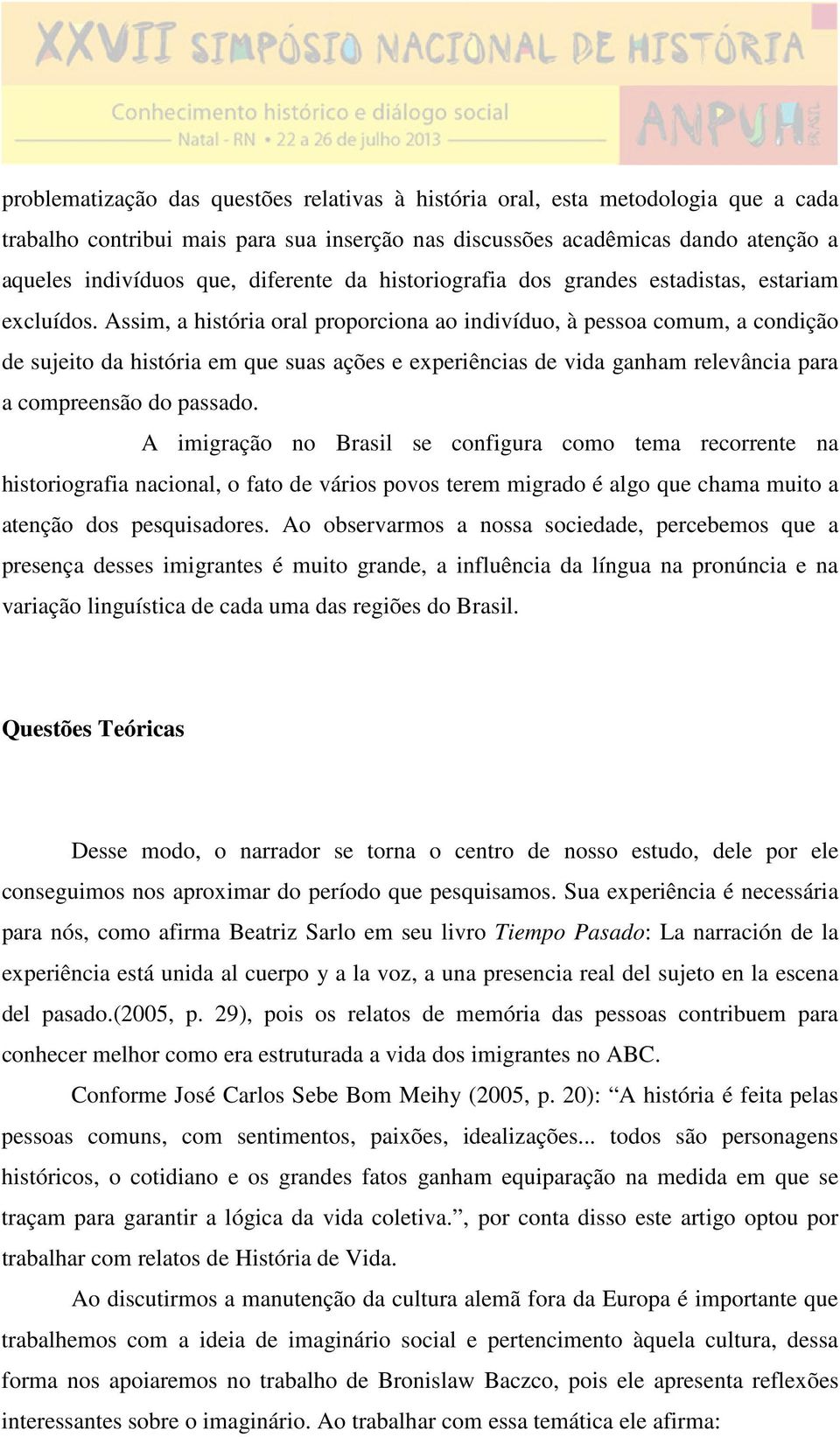 Assim, a história oral proporciona ao indivíduo, à pessoa comum, a condição de sujeito da história em que suas ações e experiências de vida ganham relevância para a compreensão do passado.