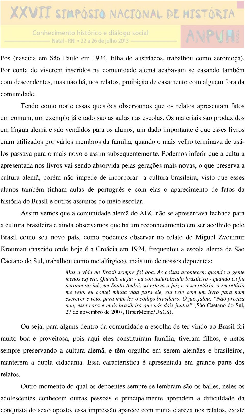 Tendo como norte essas questões observamos que os relatos apresentam fatos em comum, um exemplo já citado são as aulas nas escolas.