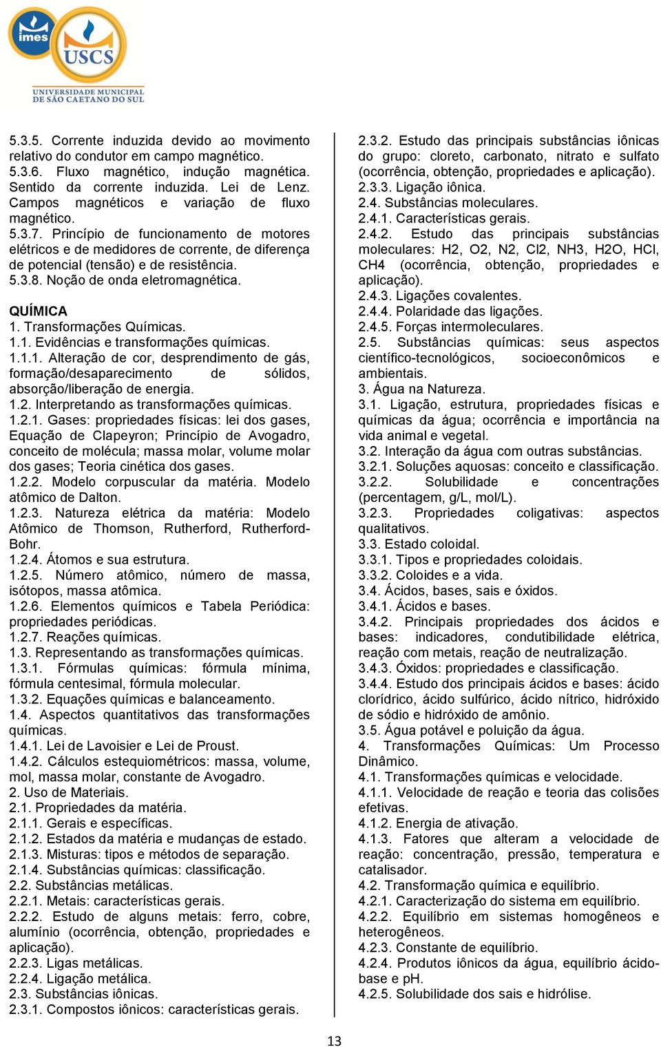 Noção de onda eletromagnética. QUÍMICA 1. Transformações Químicas. 1.1. Evidências e transformações químicas. 1.1.1. Alteração de cor, desprendimento de gás, formação/desaparecimento de sólidos, absorção/liberação de energia.