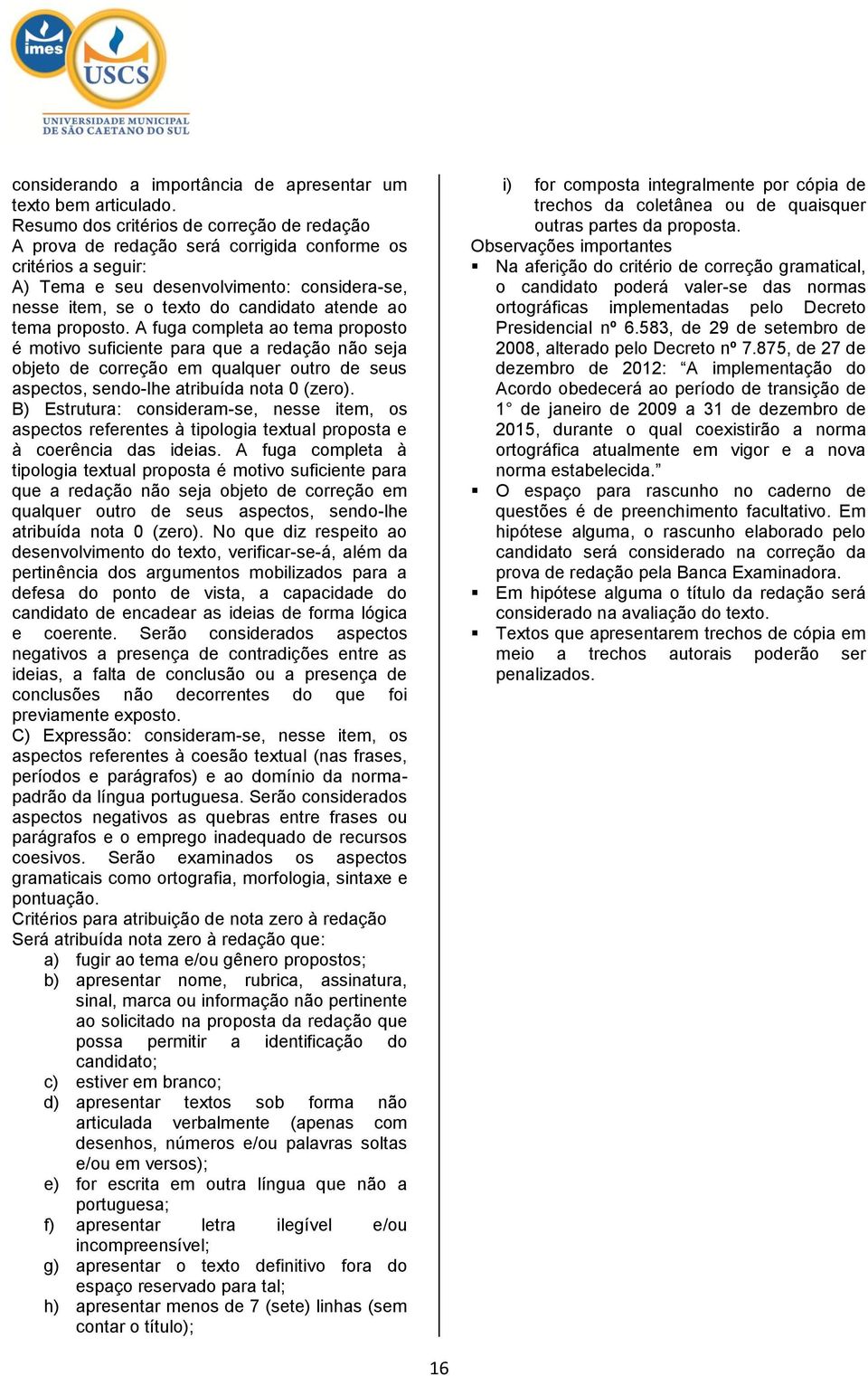 ao tema proposto. A fuga completa ao tema proposto é motivo suficiente para que a redação não seja objeto de correção em qualquer outro de seus aspectos, sendo-lhe atribuída nota 0 (zero).