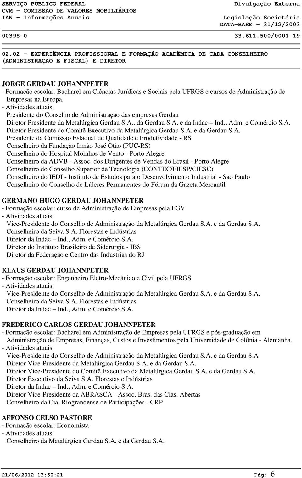 UFRGS e cursos de Administração de Empresas na Europa. - Atividades atuais: Presidente do Conselho de Administração das empresas Gerdau Diretor Presidente da Metalúrgica Gerdau S.A., da Gerdau S.A. e da Indac Ind.