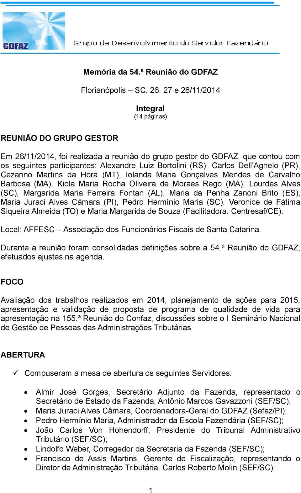 participantes: Alexandre Luiz Bortolini (RS), Carlos Dell Agnelo (PR), Cezarino Martins da Hora (MT), Iolanda Maria Gonçalves Mendes de Carvalho Barbosa (MA), Kiola Maria Rocha Oliveira de Moraes