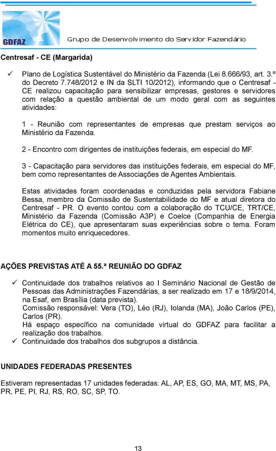 seguintes atividades: 1 - Reunião com representantes de empresas que prestam serviços ao Ministério da Fazenda. 2 - Encontro com dirigentes de instituições federais, em especial do MF.