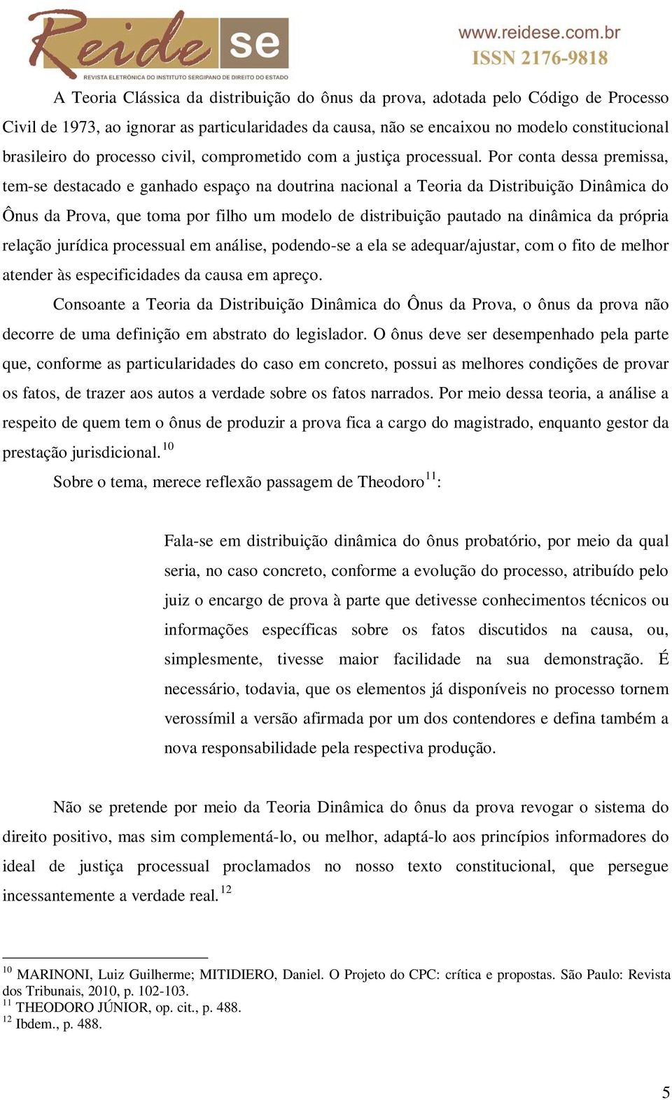 Por conta dessa premissa, tem-se destacado e ganhado espaço na doutrina nacional a Teoria da Distribuição Dinâmica do Ônus da Prova, que toma por filho um modelo de distribuição pautado na dinâmica