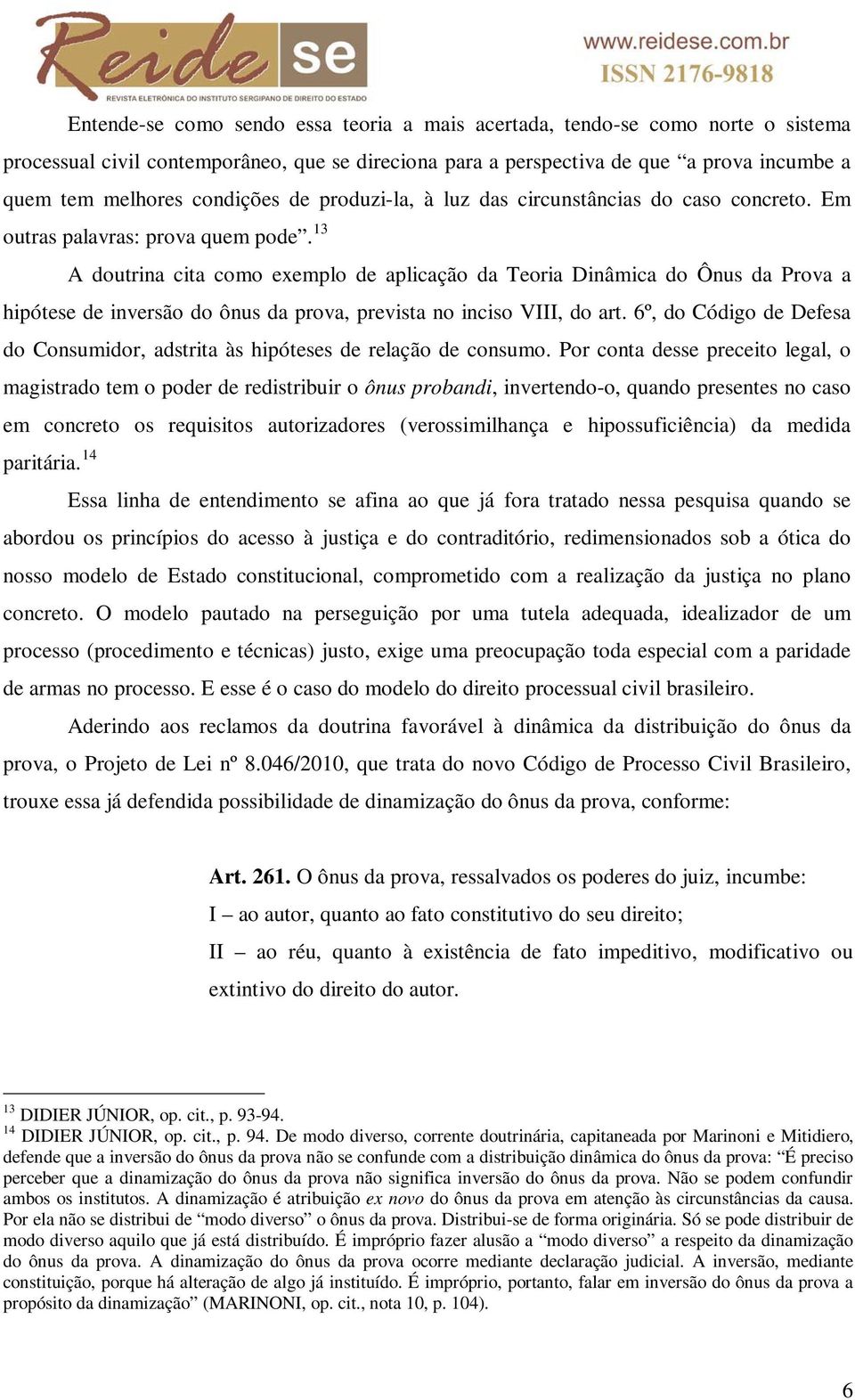 13 A doutrina cita como exemplo de aplicação da Teoria Dinâmica do Ônus da Prova a hipótese de inversão do ônus da prova, prevista no inciso VIII, do art.