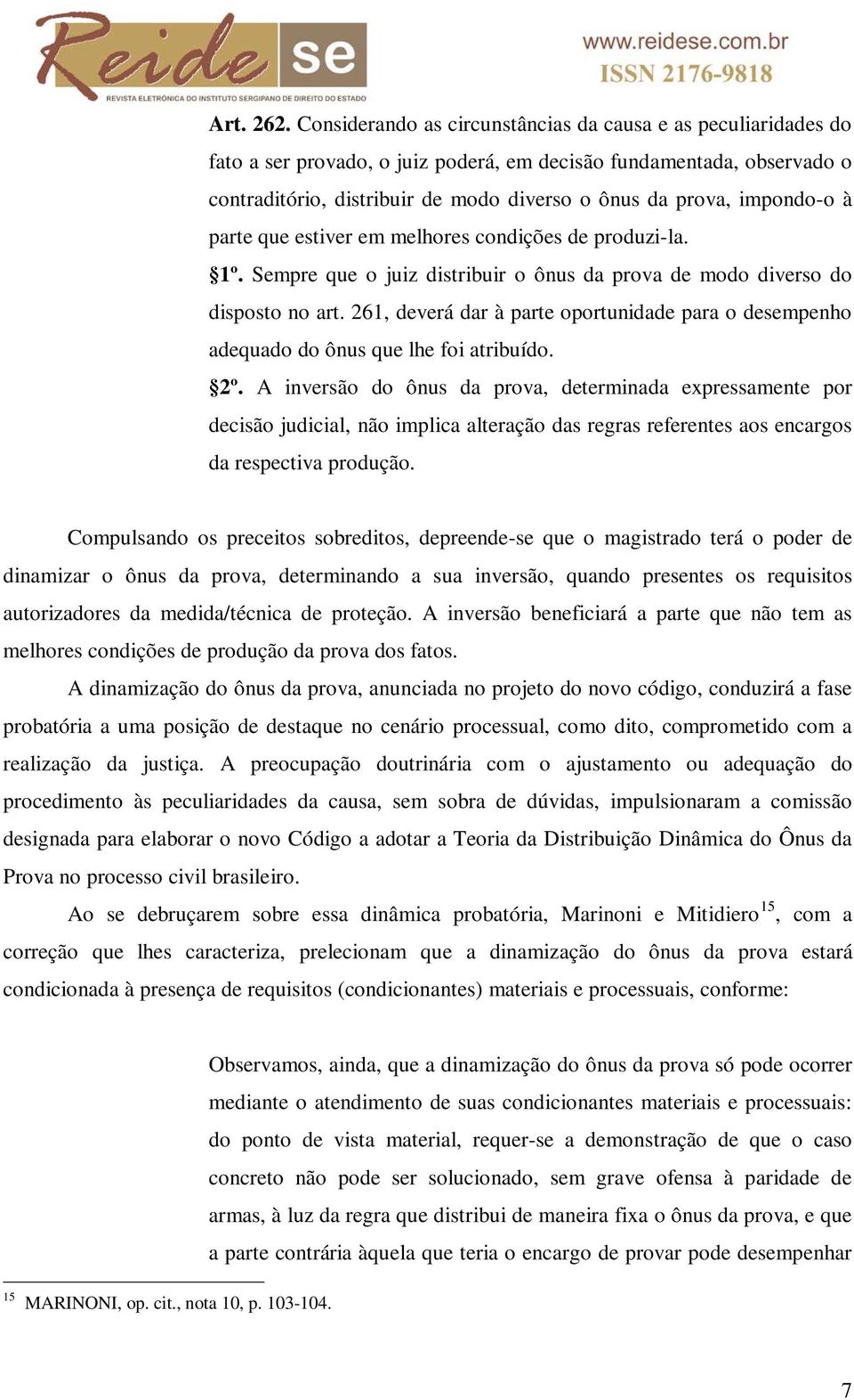 impondo-o à parte que estiver em melhores condições de produzi-la. 1º. Sempre que o juiz distribuir o ônus da prova de modo diverso do disposto no art.