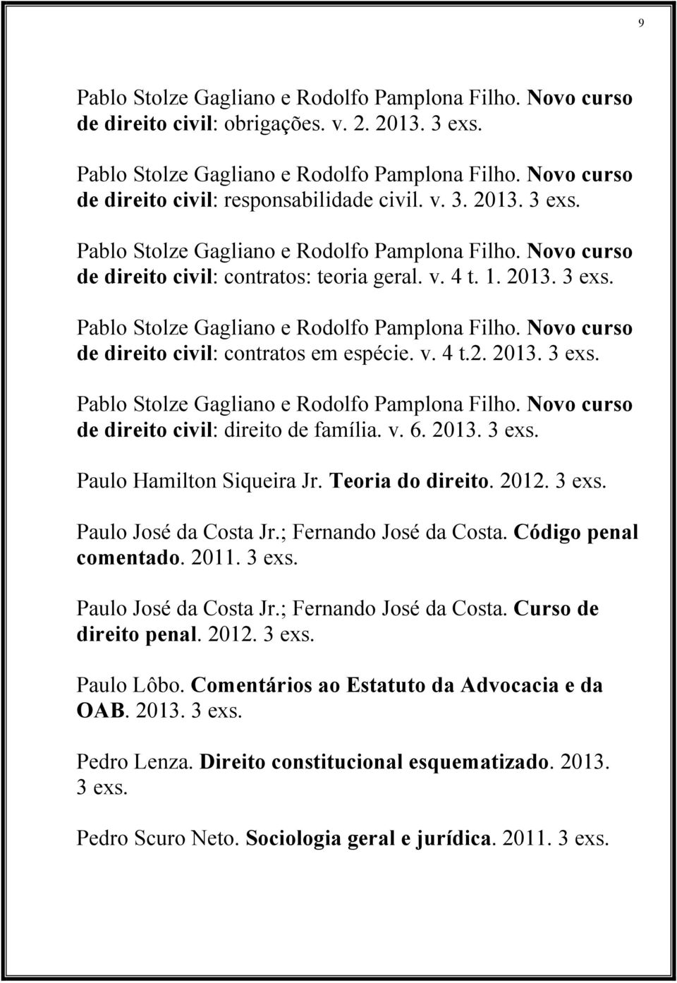 v. 4 t.2. 2013. Pablo Stolze Gagliano e Rodolfo Pamplona Filho. Novo curso de direito civil: direito de família. v. 6. 2013. Paulo Hamilton Siqueira Jr. Teoria do direito. 2012.