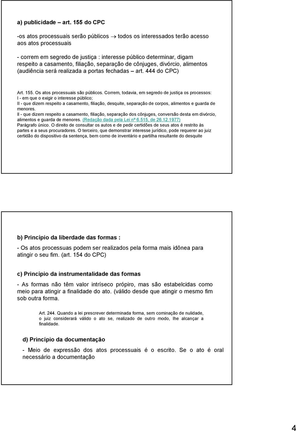 filiação, separação de cônjuges, divórcio, alimentos (audiência será realizada a portas fechadas art. 444 do CPC) Art. 155. Os atos processuais são públicos.