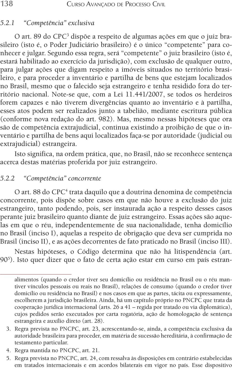 Segundo essa regra, será competente o juiz brasileiro (isto é, estará habilitado ao exercício da jurisdição), com exclusão de qualquer outro, para julgar ações que digam respeito a imóveis situados