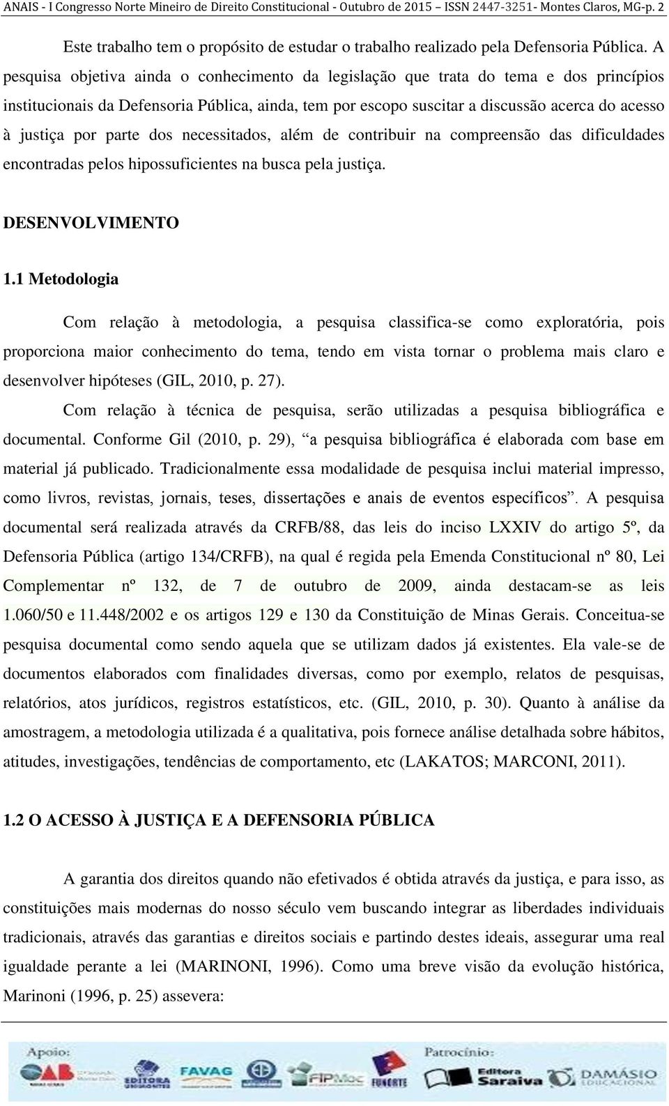 A pesquisa objetiva ainda o conhecimento da legislação que trata do tema e dos princípios institucionais da Defensoria Pública, ainda, tem por escopo suscitar a discussão acerca do acesso à justiça