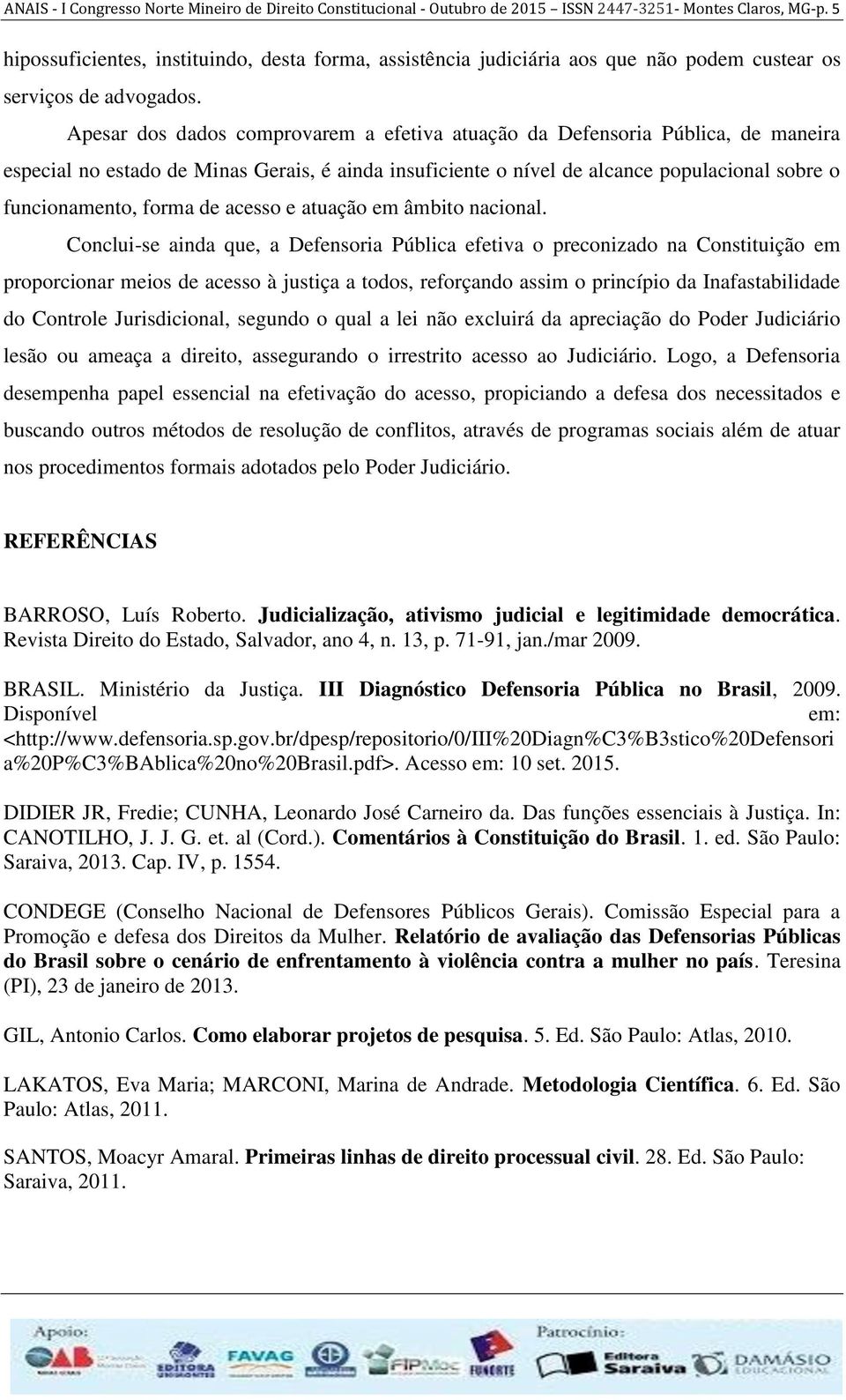 Apesar dos dados comprovarem a efetiva atuação da Defensoria Pública, de maneira especial no estado de Minas Gerais, é ainda insuficiente o nível de alcance populacional sobre o funcionamento, forma