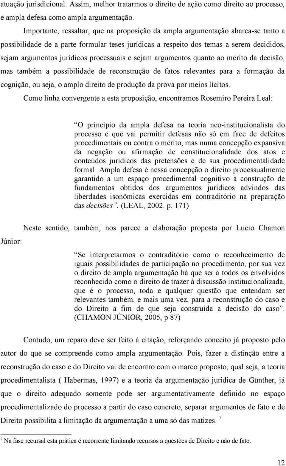 processuais e sejam argumentos quanto ao mérito da decisão, mas também a possibilidade de reconstrução de fatos relevantes para a formação da cognição, ou seja, o amplo direito de produção da prova