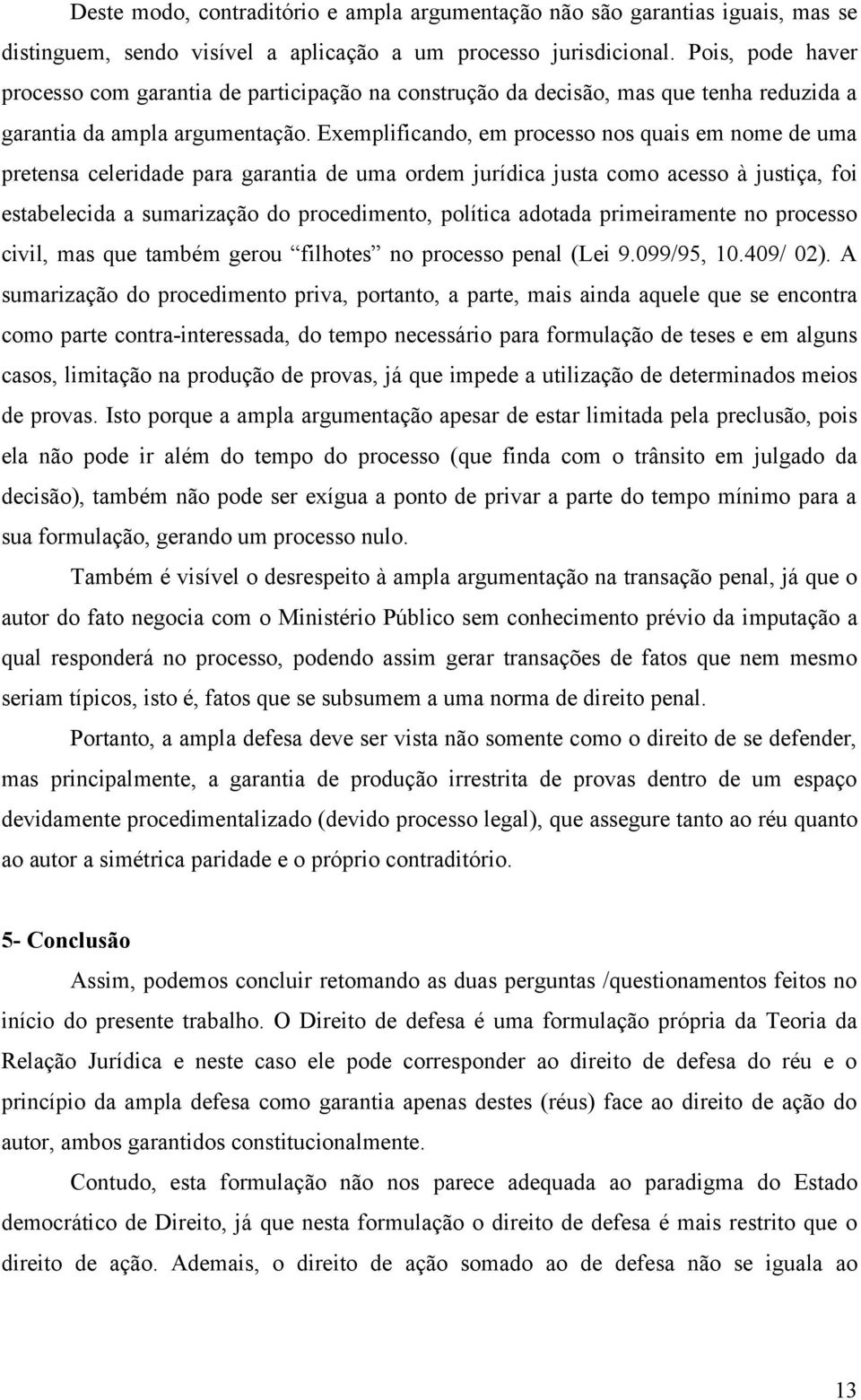 Exemplificando, em processo nos quais em nome de uma pretensa celeridade para garantia de uma ordem jurídica justa como acesso à justiça, foi estabelecida a sumarização do procedimento, política