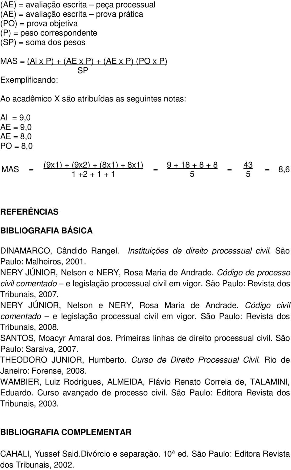 BIBLIOGRAFIA BÁSICA DINAMARCO, Cândido Rangel. Instituições de direito processual civil. São Paulo: Malheiros, 2001. NERY JÚNIOR, Nelson e NERY, Rosa Maria de Andrade.