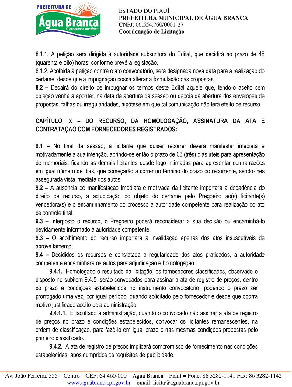 2 Decairá do direito de impugnar os termos deste Edital aquele que, tendo-o aceito sem objeção venha a apontar, na data da abertura da sessão ou depois da abertura dos envelopes de propostas, falhas