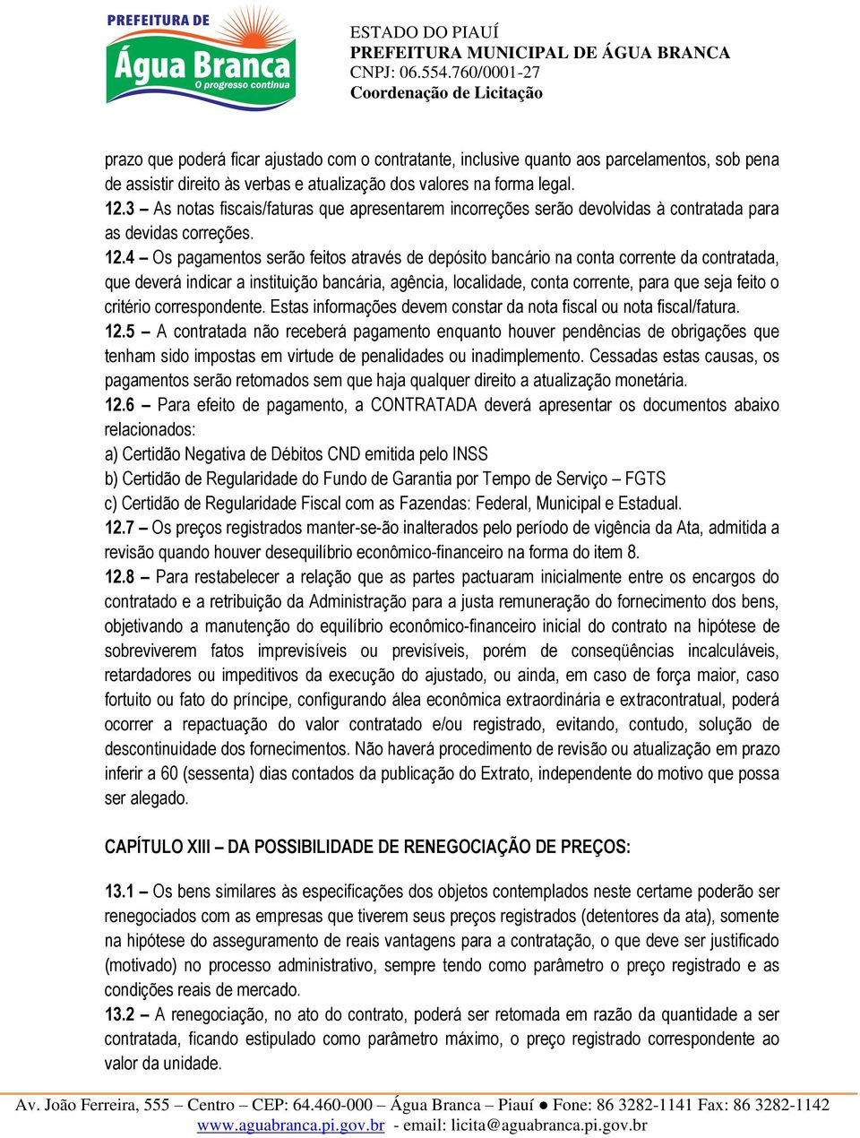 4 Os pagamentos serão feitos através de depósito bancário na conta corrente da contratada, que deverá indicar a instituição bancária, agência, localidade, conta corrente, para que seja feito o