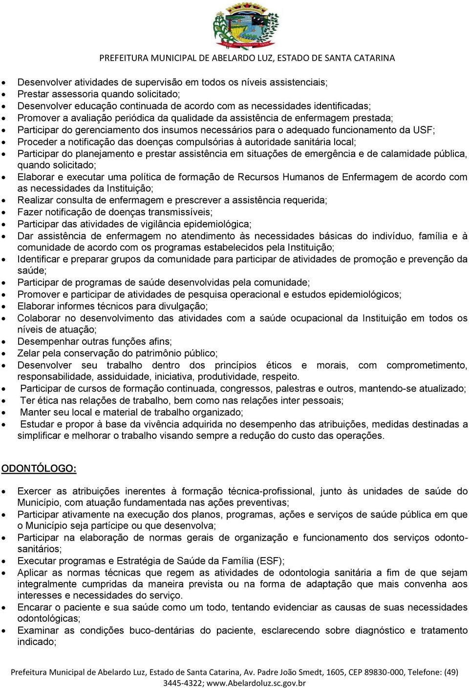 compulsórias à autoridade sanitária local; Participar do planejamento e prestar assistência em situações de emergência e de calamidade pública, quando solicitado; Elaborar e executar uma política de