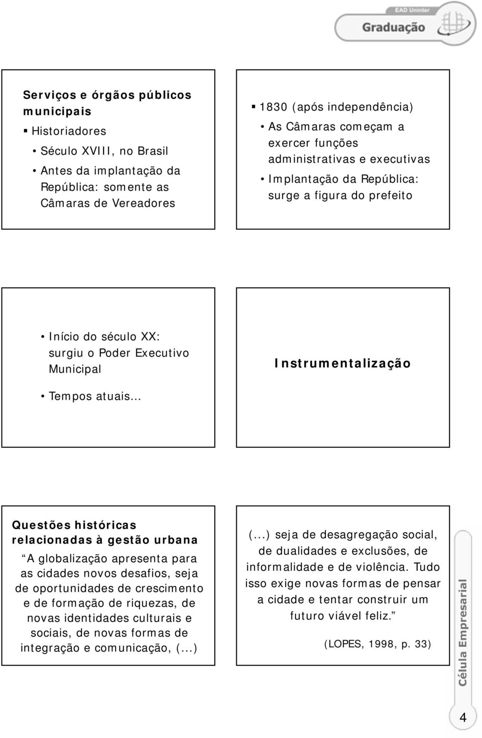 relacionadas à gestão urbana A globalização apresenta para as cidades novos desafios, seja de oportunidades de crescimento e de formação de riquezas, de novas identidades culturais e sociais, de