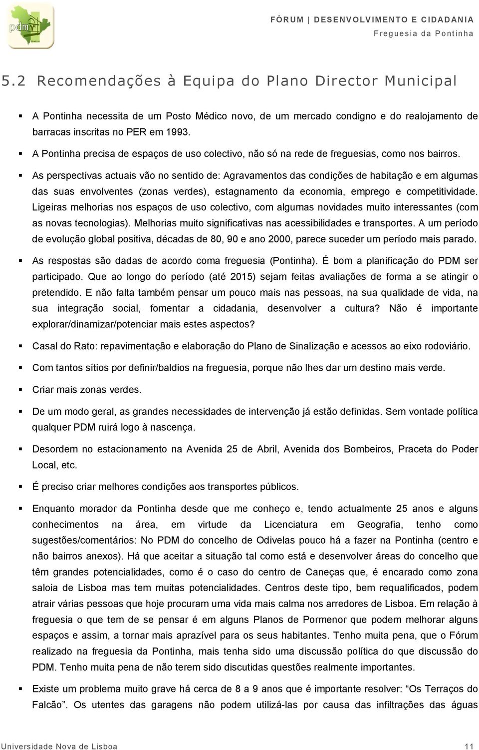 As perspectivas actuais vão no sentido de: Agravamentos das condições de habitação e em algumas das suas envolventes (zonas verdes), estagnamento da economia, emprego e competitividade.