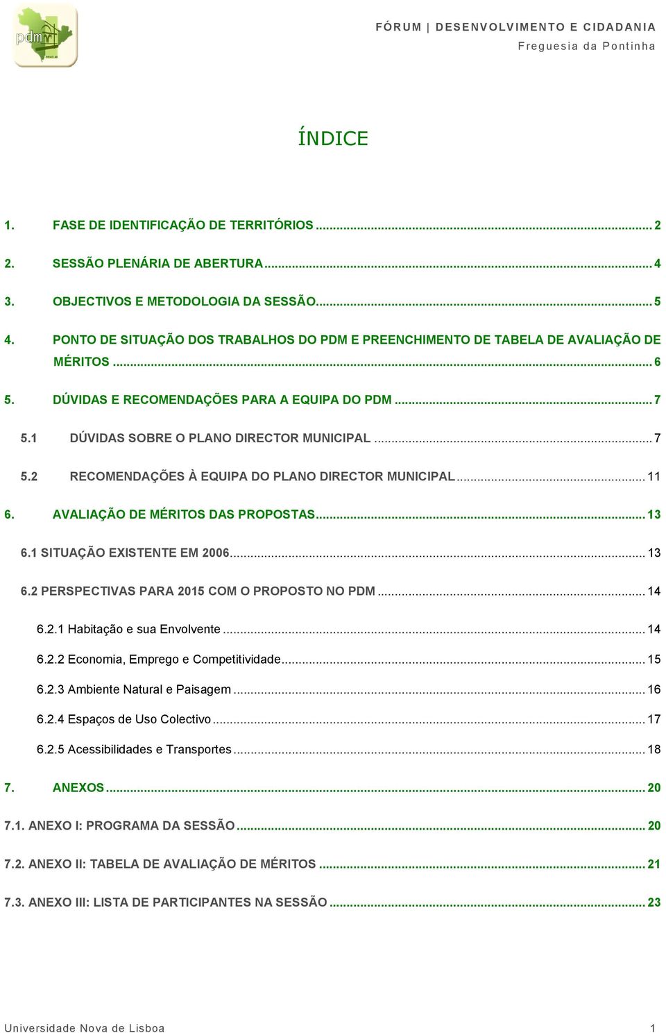 .. 6. AVALIAÇÃO DE MÉRITOS DAS PROPOSTAS... 3 6. SITUAÇÃO EXISTENTE EM 006... 3 6. PERSPECTIVAS PARA 05 COM O PROPOSTO NO PDM... 4 6.. Habitação e sua Envolvente... 4 6.. Economia, Emprego e Competitividade.