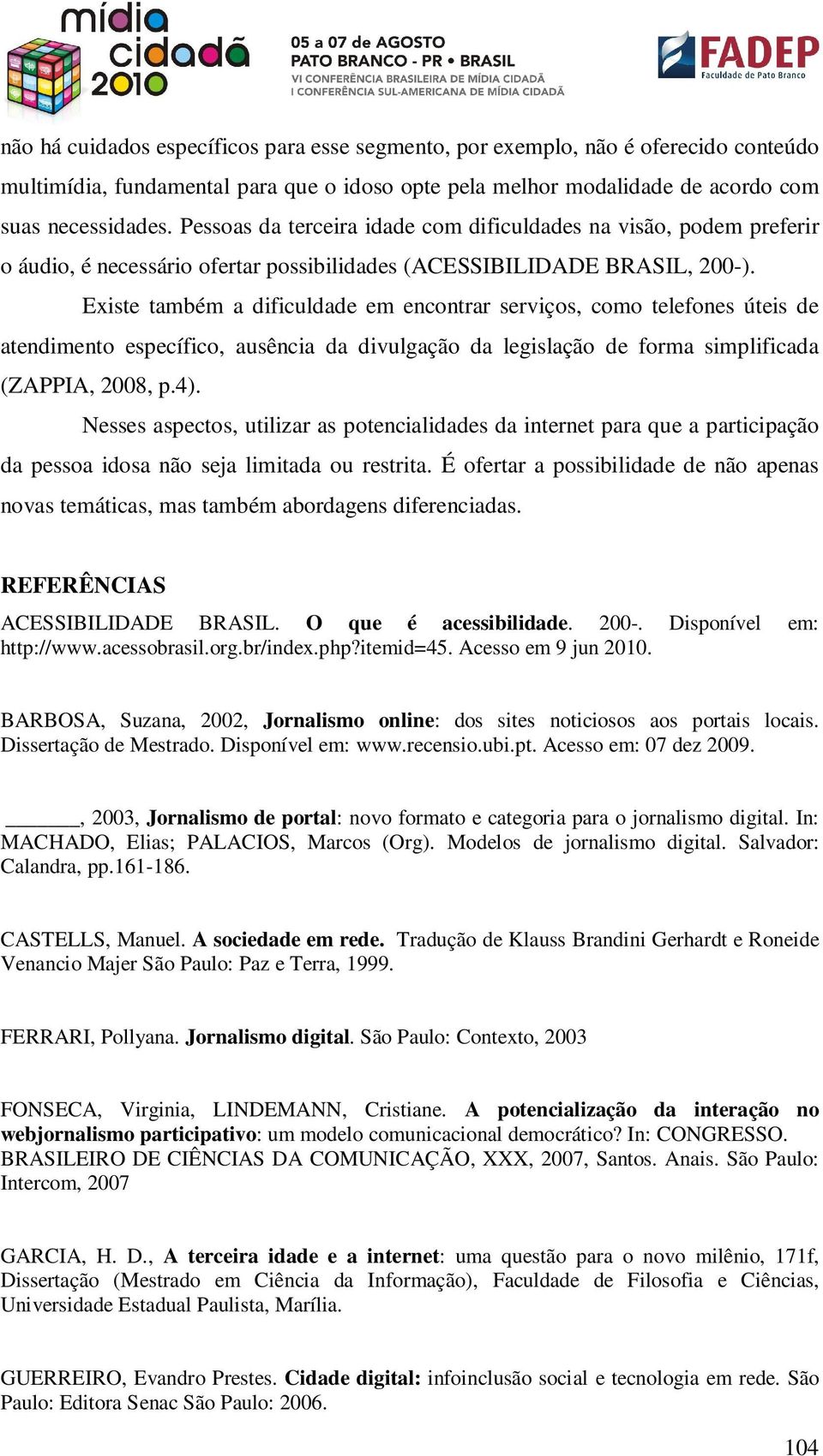 Existe também a dificuldade em encontrar serviços, como telefones úteis de atendimento específico, ausência da divulgação da legislação de forma simplificada (ZAPPIA, 2008, p.4).