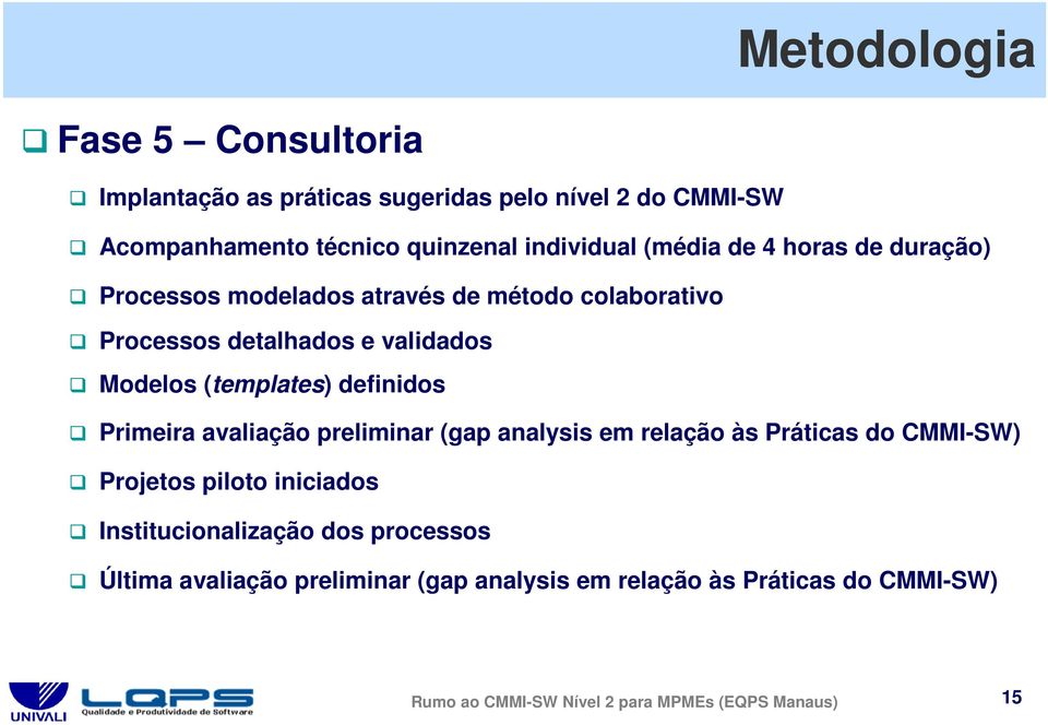 definidos Primeira avaliação preliminar (gap analysis em relação às Práticas do CMMI-SW) Projetos piloto iniciados Institucionalização