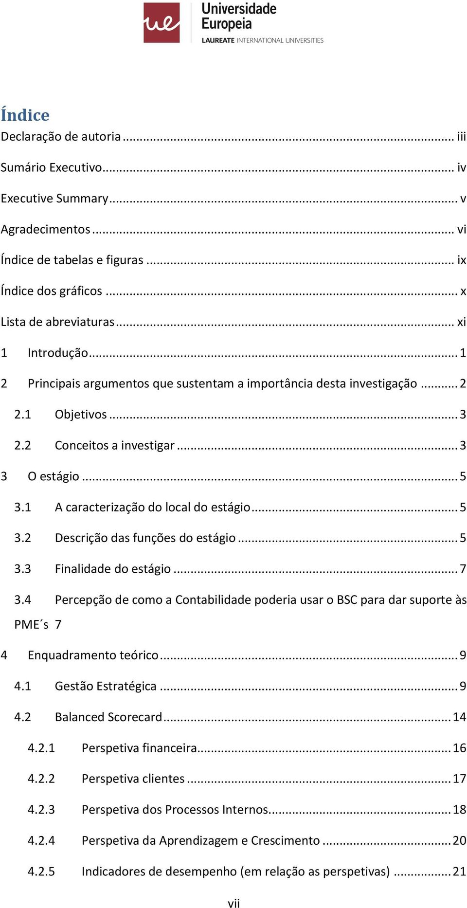 .. 5 3.3 Finalidade d estági... 7 3.4 Percepçã de cm a Cntabilidade pderia usar BSC para dar suprte às PME s 7 4 Enquadrament teóric... 9 4.1 Gestã Estratégica... 9 4.2 Balanced Screcard... 14 4.2.1 Perspetiva financeira.