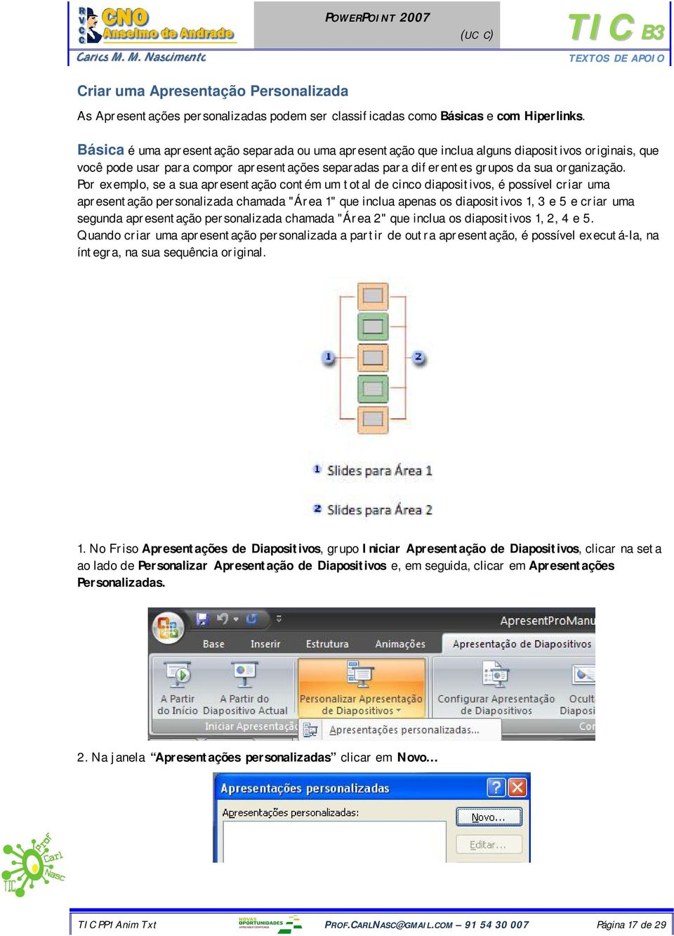 Por exemplo, se a sua apresentação contém um total de cinco diapositivos, é possível criar uma apresentação personalizada chamada "Área 1" que inclua apenas os diapositivos 1, 3 e 5 e criar uma