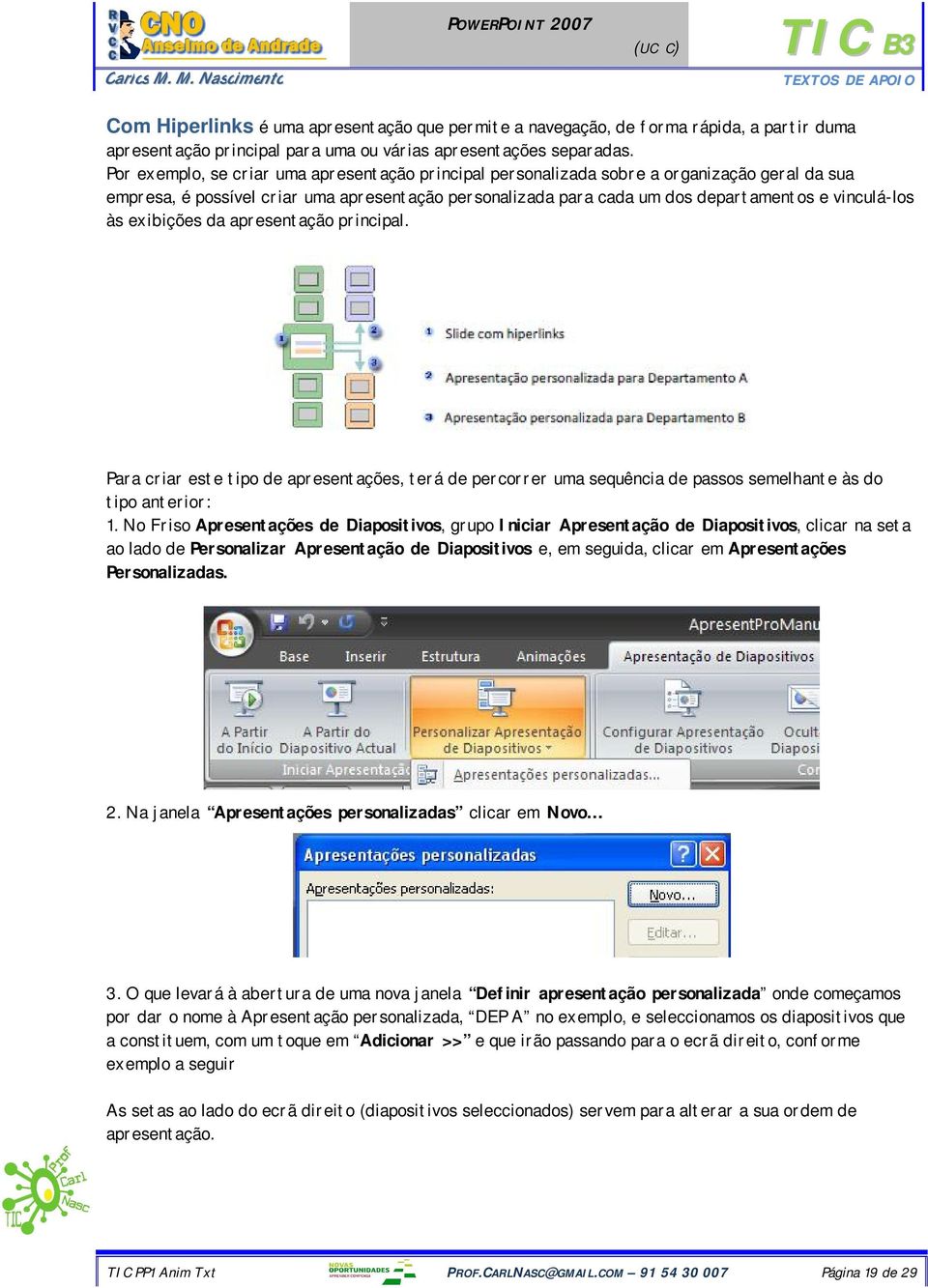 às exibições da apresentação principal. Para criar este tipo de apresentações, terá de percorrer uma sequência de passos semelhante às do tipo anterior: 1.