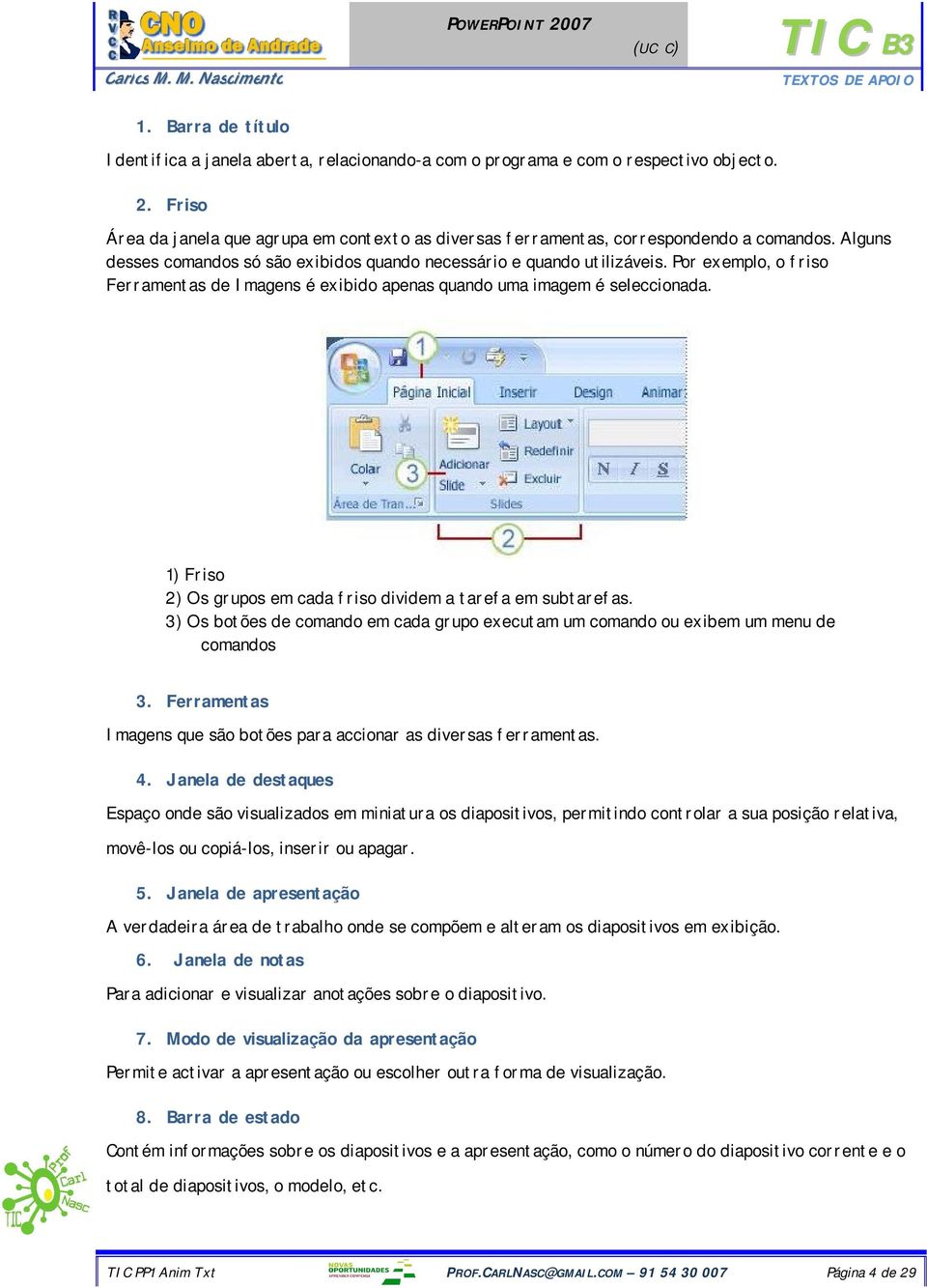 Por exemplo, o friso Ferramentas de Imagens é exibido apenas quando uma imagem é seleccionada. 1) Friso 2) Os grupos em cada friso dividem a tarefa em subtarefas.