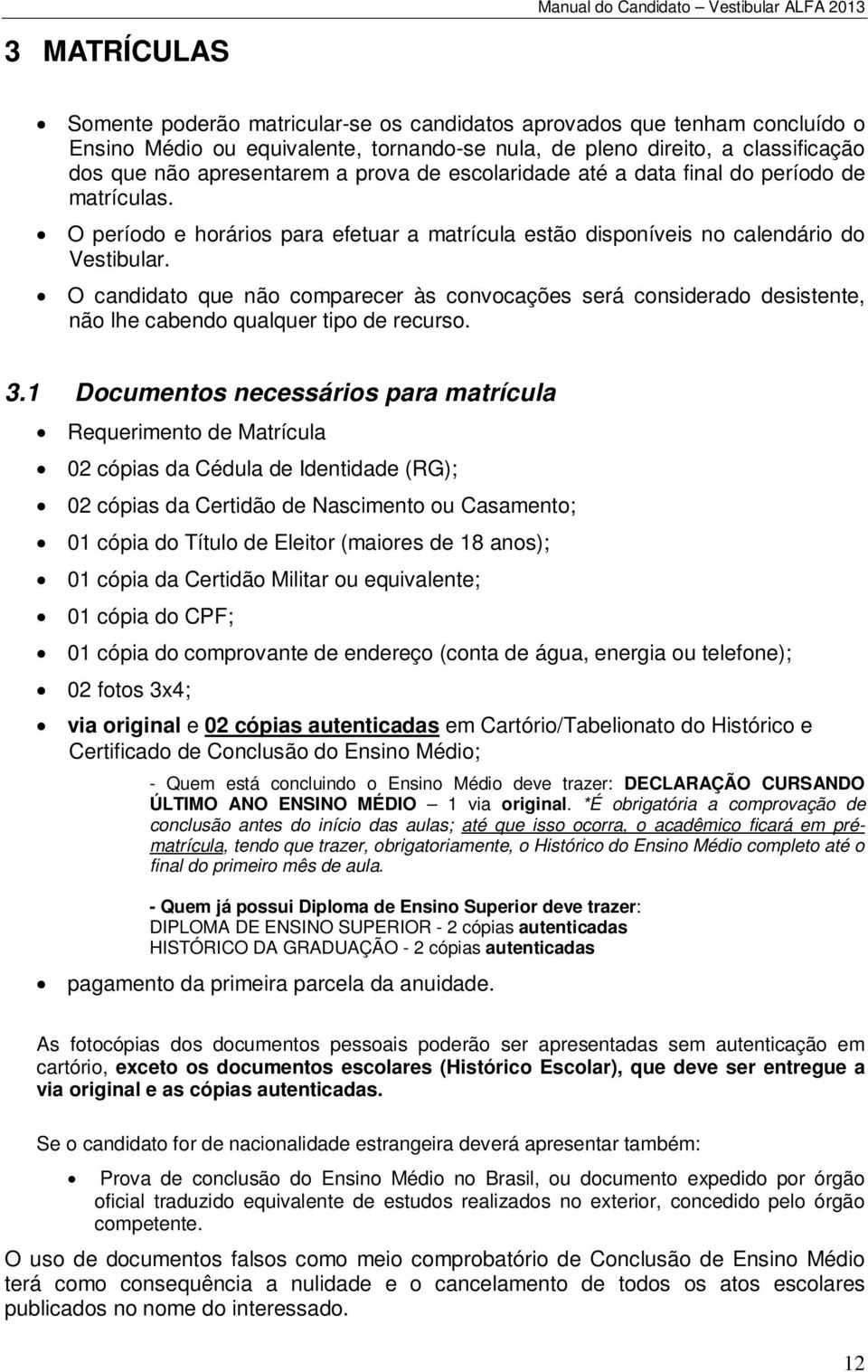 O candidato que não comparecer às convocações será considerado desistente, não lhe cabendo qualquer tipo de recurso. 3.