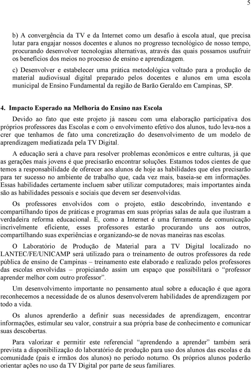 c) Desenvolver e estabelecer uma prática metodológica voltado para a produção de material audiovisual digital preparado pelos docentes e alunos em uma escola municipal de Ensino Fundamental da região