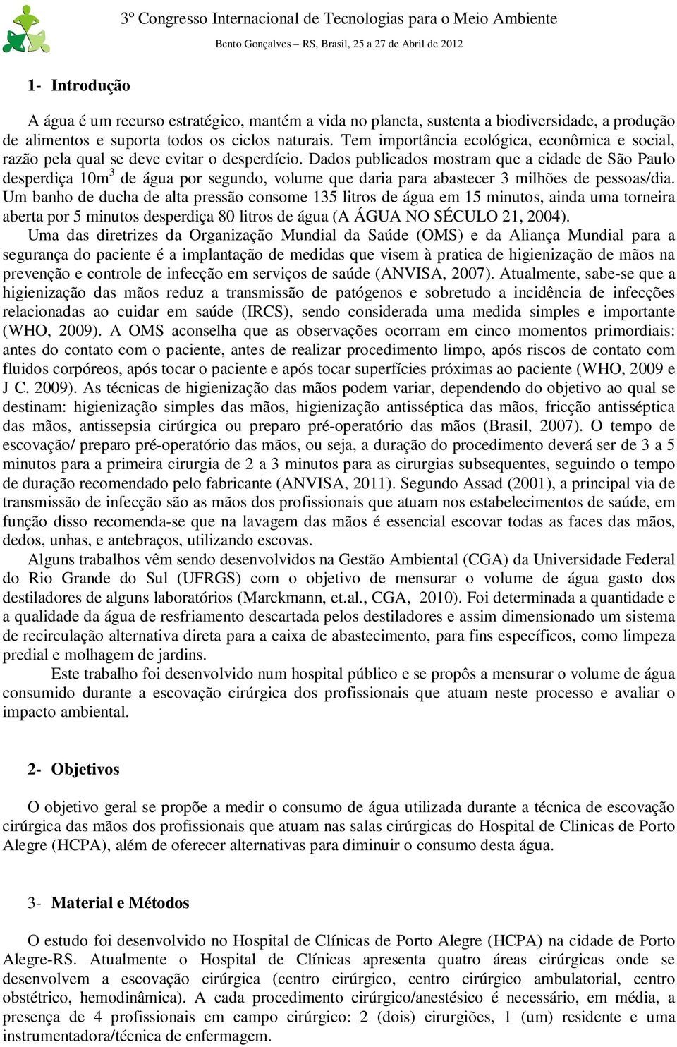 Dados publicados mostram que a cidade de São Paulo desperdiça 10m 3 de água por segundo, volume que daria para abastecer 3 milhões de pessoas/dia.