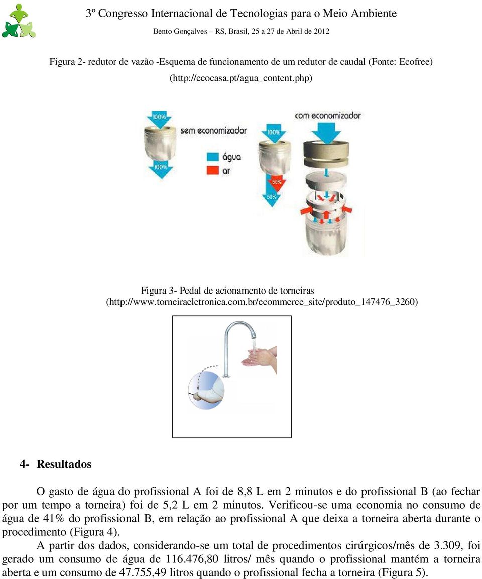 br/ecommerce_site/produto_147476_3260) 4- Resultados O gasto de água do profissional A foi de 8,8 L em 2 minutos e do profissional B (ao fechar por um tempo a torneira) foi de 5,2 L em 2 minutos.