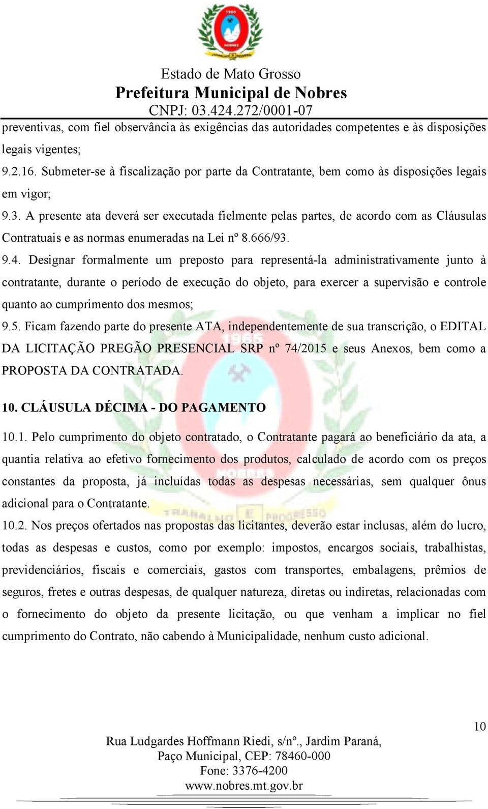 A presente ata deverá ser executada fielmente pelas partes, de acordo com as Cláusulas Contratuais e as normas enumeradas na Lei nº 8.666/93. 9.4.