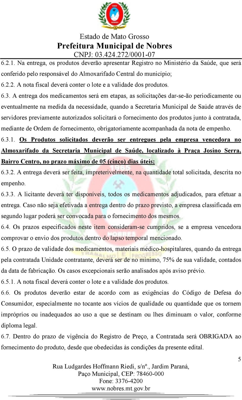 previamente autorizados solicitará o fornecimento dos produtos junto à contratada, mediante de Ordem de fornecimento, obrigatoriamente acompanhada da nota de empenho. 6.3.1.