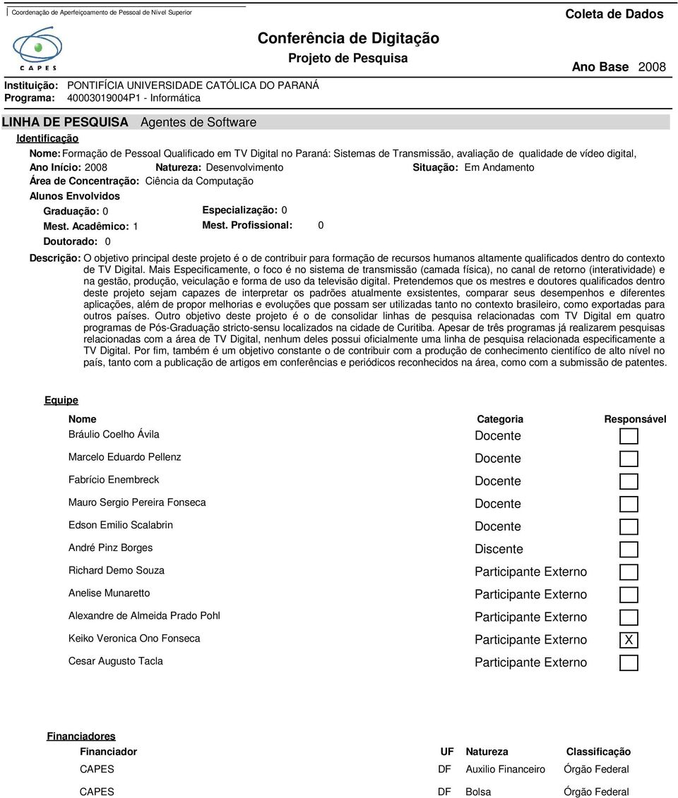 Acadêmico: Descrição: O objetivo principal deste projeto é o de contribuir para formação de recursos humanos altamente qualificados dentro do contexto de TV Digital.