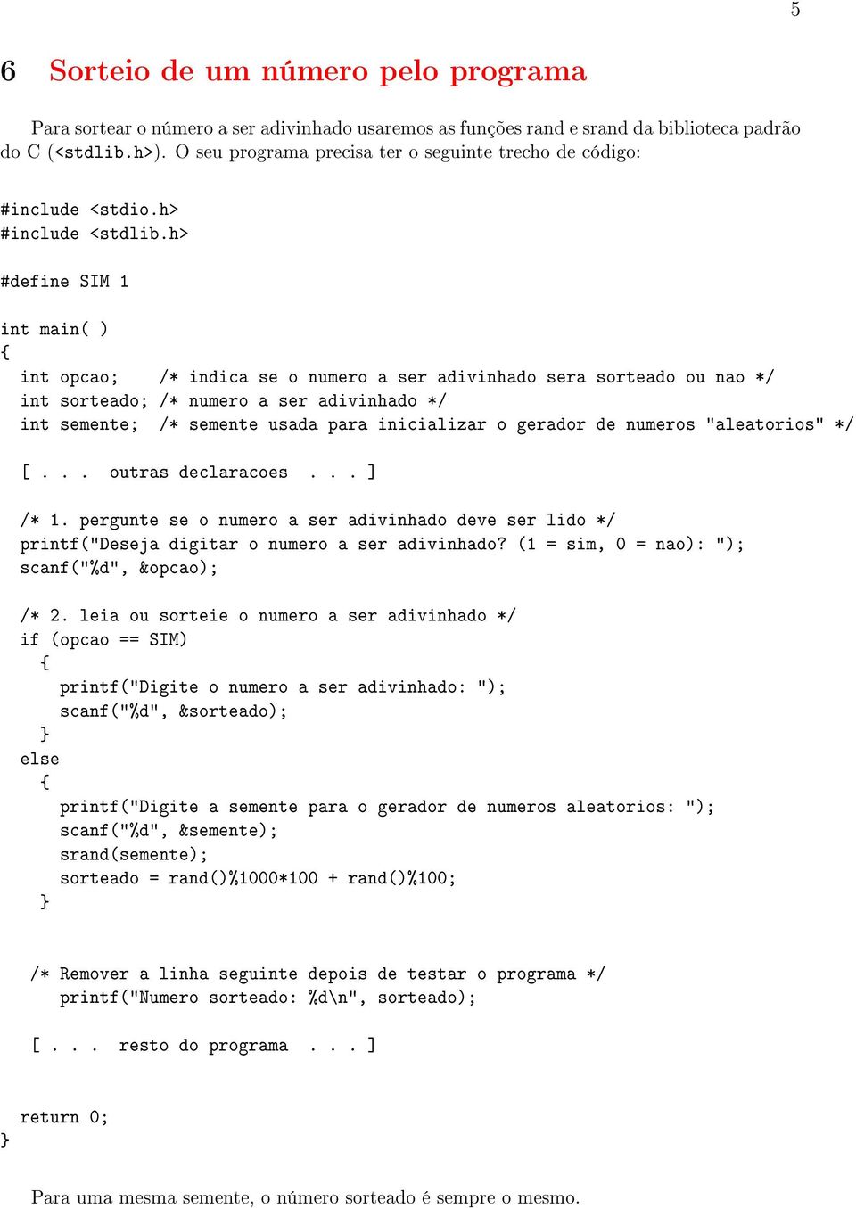 h> #define SIM 1 int main( ) int opcao; /* indica se o numero a ser adivinhado sera sorteado ou nao */ int sorteado; /* numero a ser adivinhado */ int semente; /* semente usada para inicializar o