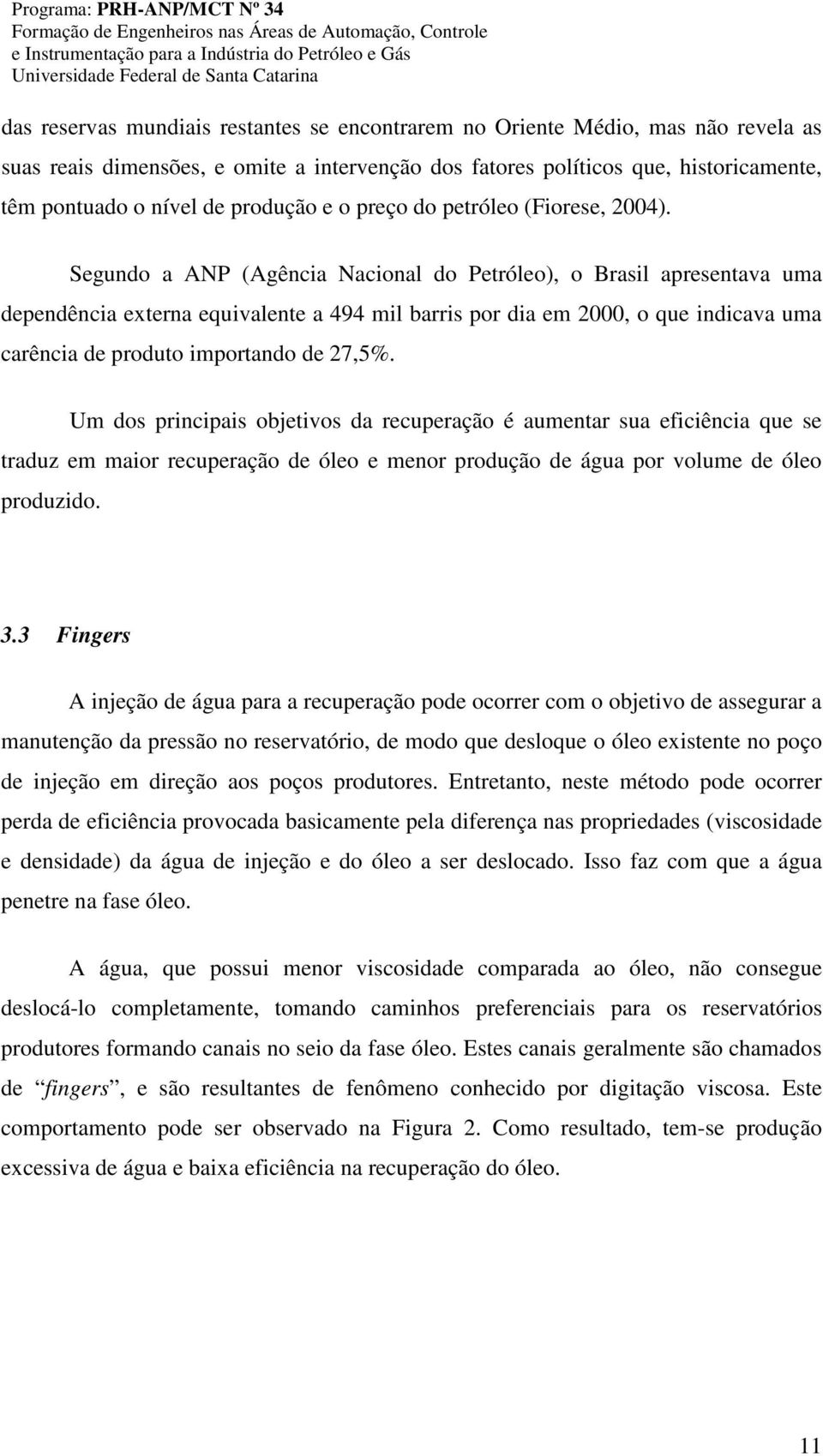 Segundo a ANP (Agência Nacional do Petróleo), o Brasil apresentava uma dependência externa equivalente a 494 mil barris por dia em 2000, o que indicava uma carência de produto importando de 27,5%.