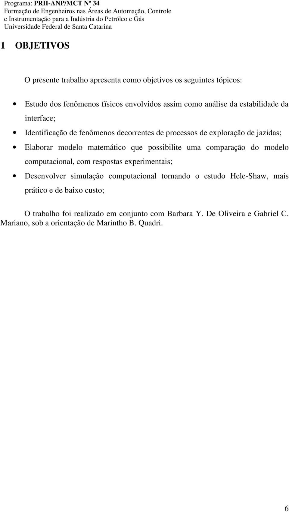 possibilite uma comparação do modelo computacional, com respostas experimentais; Desenvolver simulação computacional tornando o estudo Hele-Shaw,