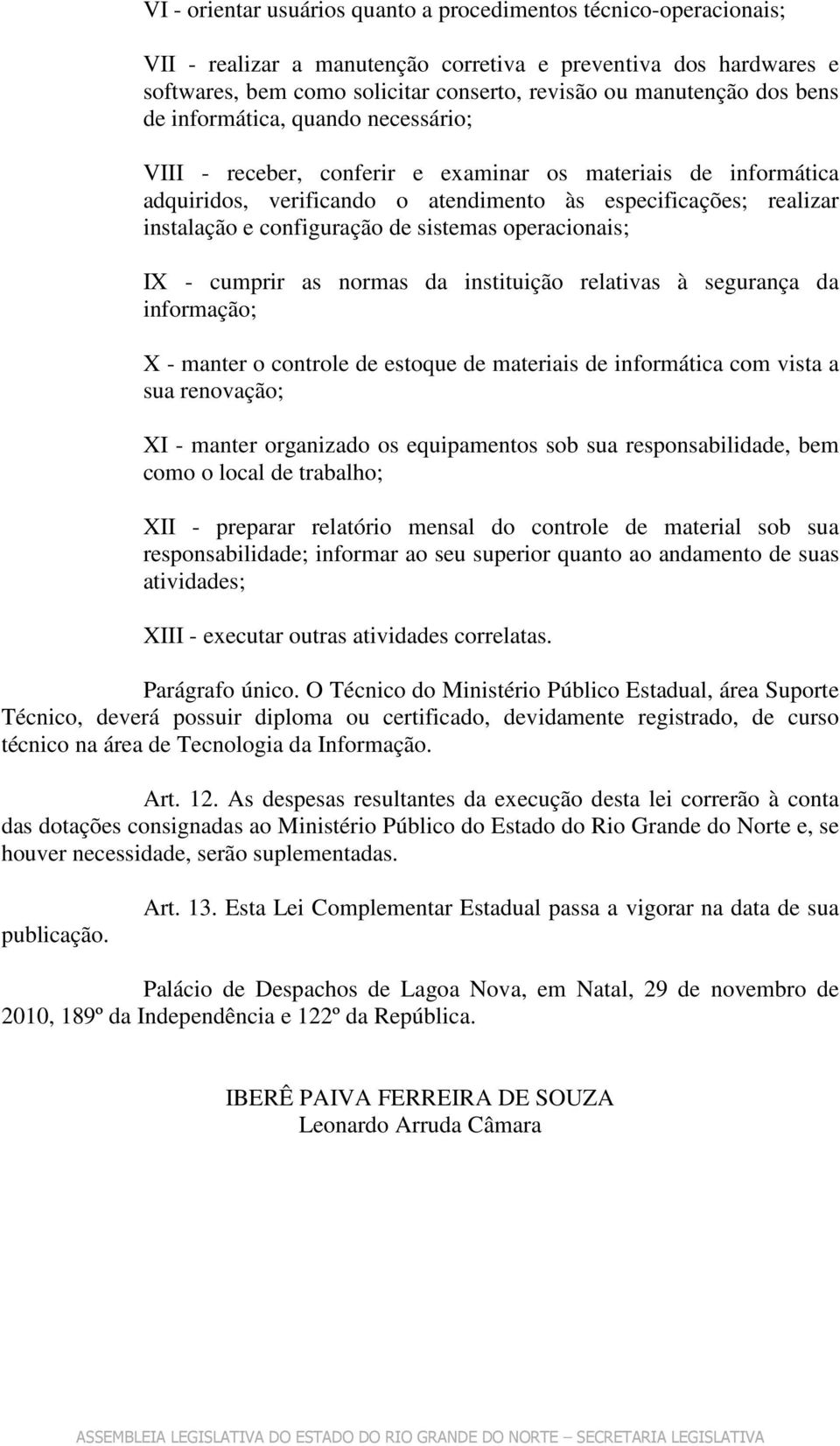 de sistemas operacionais; IX - cumprir as normas da instituição relativas à segurança da informação; X - manter o controle de estoque de materiais de informática com vista a sua renovação; XI -