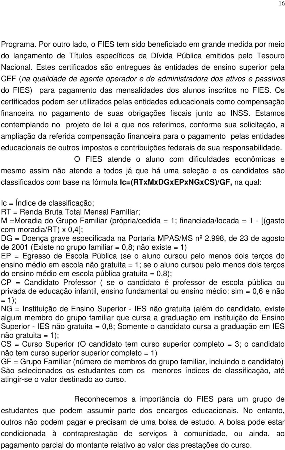 alunos inscritos no FIES. Os certificados podem ser utilizados pelas entidades educacionais como compensação financeira no pagamento de suas obrigações fiscais junto ao INSS.