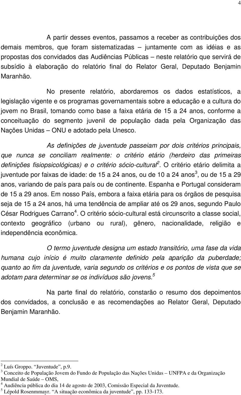 No presente relatório, abordaremos os dados estatísticos, a legislação vigente e os programas governamentais sobre a educação e a cultura do jovem no Brasil, tomando como base a faixa etária de 15 a