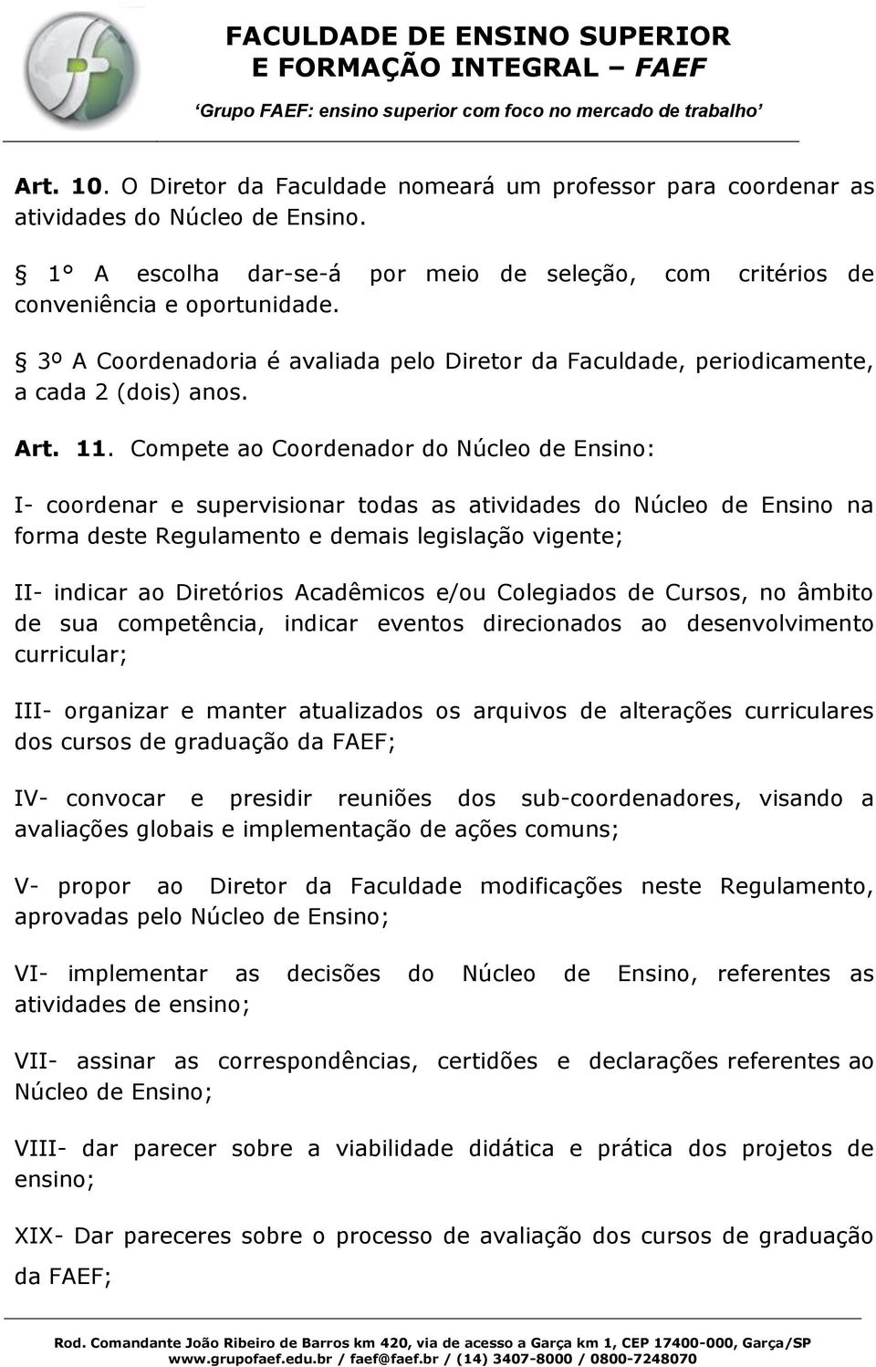 Compete ao Coordenador do Núcleo de Ensino: I- coordenar e supervisionar todas as atividades do Núcleo de Ensino na forma deste Regulamento e demais legislação vigente; II- indicar ao Diretórios